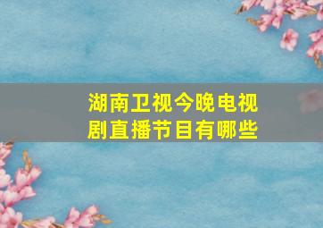 湖南卫视今晚电视剧直播节目有哪些