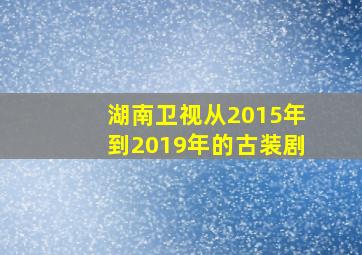 湖南卫视从2015年到2019年的古装剧