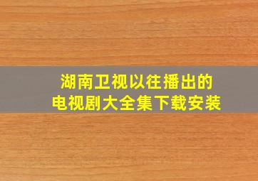 湖南卫视以往播出的电视剧大全集下载安装