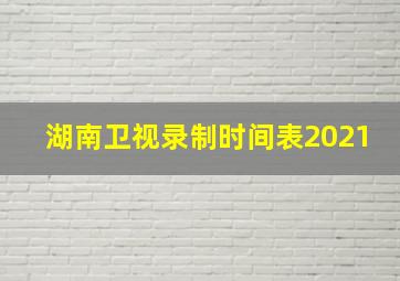 湖南卫视录制时间表2021