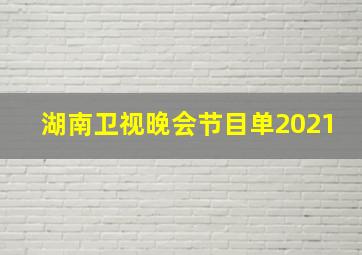 湖南卫视晚会节目单2021