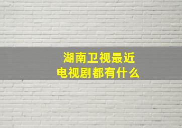 湖南卫视最近电视剧都有什么