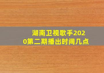 湖南卫视歌手2020第二期播出时间几点