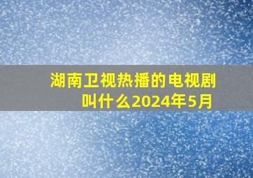 湖南卫视热播的电视剧叫什么2024年5月