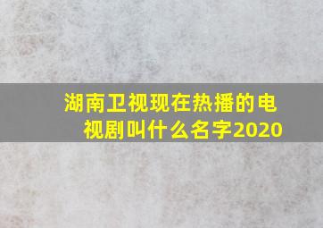 湖南卫视现在热播的电视剧叫什么名字2020