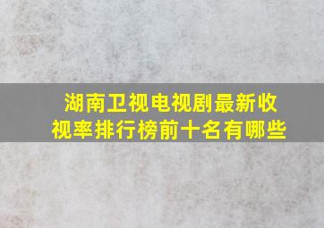 湖南卫视电视剧最新收视率排行榜前十名有哪些