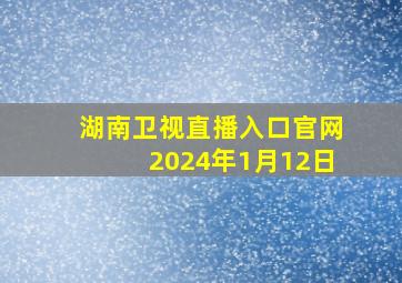 湖南卫视直播入口官网2024年1月12日