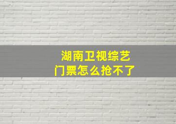 湖南卫视综艺门票怎么抢不了