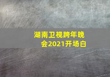 湖南卫视跨年晚会2021开场白