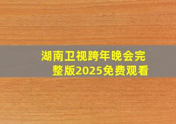 湖南卫视跨年晚会完整版2025免费观看