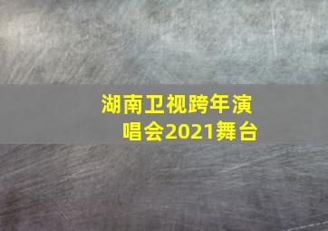 湖南卫视跨年演唱会2021舞台