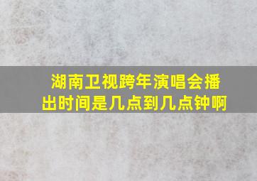 湖南卫视跨年演唱会播出时间是几点到几点钟啊