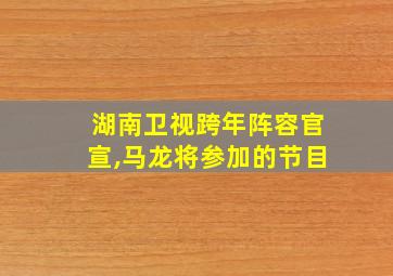 湖南卫视跨年阵容官宣,马龙将参加的节目