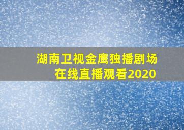 湖南卫视金鹰独播剧场在线直播观看2020