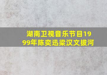 湖南卫视音乐节目1999年陈奕迅梁汉文拔河