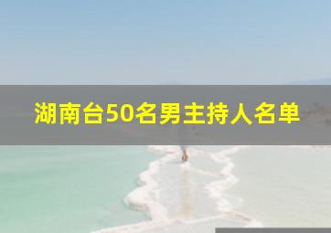 湖南台50名男主持人名单