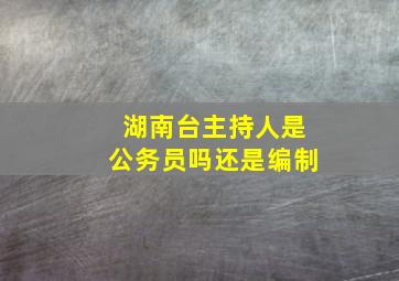 湖南台主持人是公务员吗还是编制