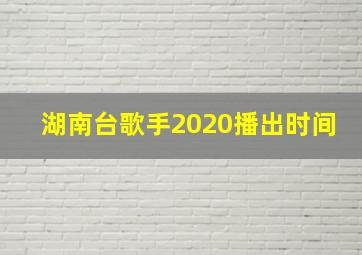 湖南台歌手2020播出时间