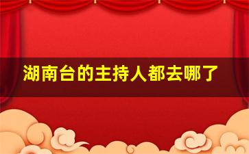 湖南台的主持人都去哪了