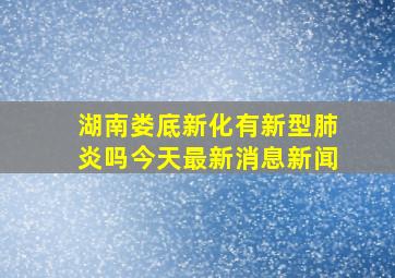 湖南娄底新化有新型肺炎吗今天最新消息新闻