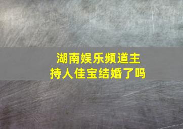 湖南娱乐频道主持人佳宝结婚了吗