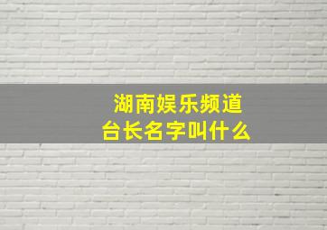 湖南娱乐频道台长名字叫什么