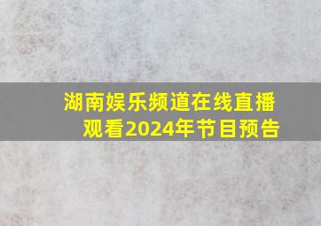 湖南娱乐频道在线直播观看2024年节目预告