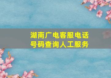 湖南广电客服电话号码查询人工服务