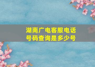 湖南广电客服电话号码查询是多少号