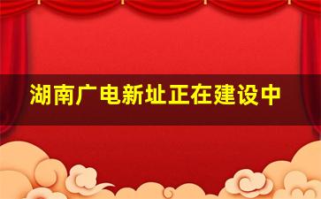 湖南广电新址正在建设中