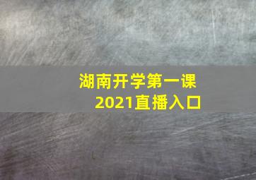 湖南开学第一课2021直播入口