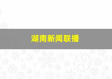 湖南新闻联播