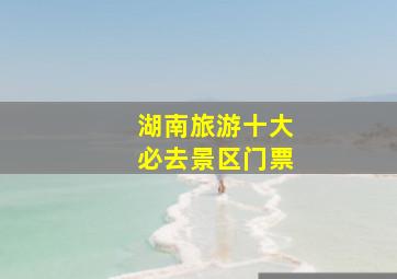 湖南旅游十大必去景区门票