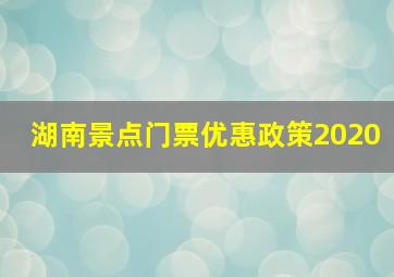 湖南景点门票优惠政策2020