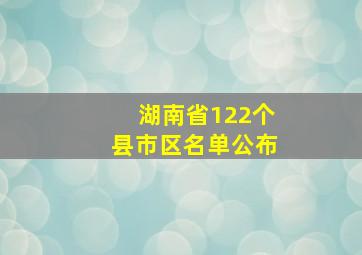 湖南省122个县市区名单公布