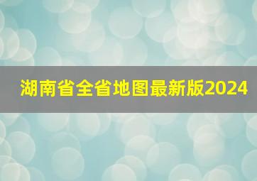 湖南省全省地图最新版2024