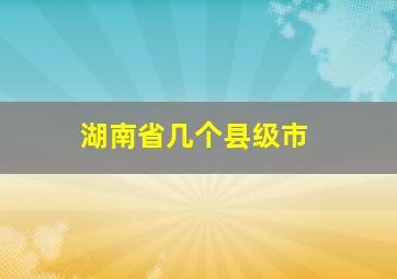 湖南省几个县级市