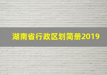 湖南省行政区划简册2019