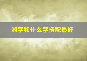 湘字和什么字搭配最好