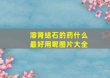 溶肾结石的药什么最好用呢图片大全