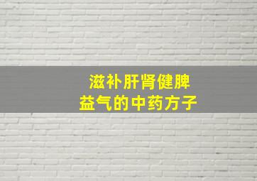 滋补肝肾健脾益气的中药方子