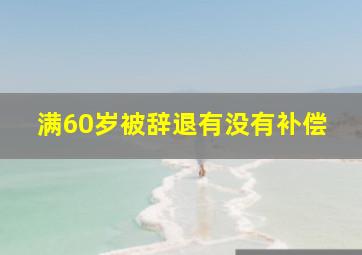 满60岁被辞退有没有补偿