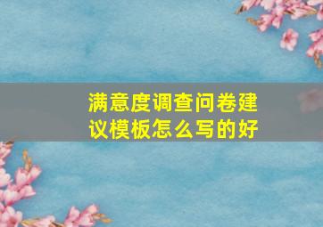 满意度调查问卷建议模板怎么写的好