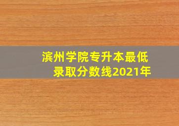 滨州学院专升本最低录取分数线2021年