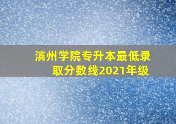 滨州学院专升本最低录取分数线2021年级