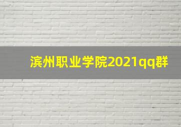 滨州职业学院2021qq群