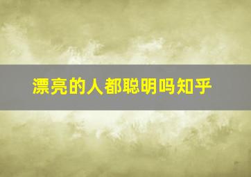 漂亮的人都聪明吗知乎