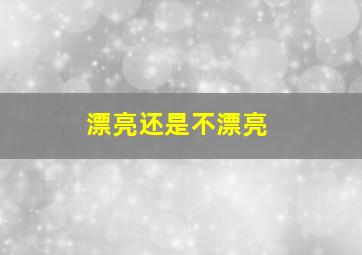 漂亮还是不漂亮