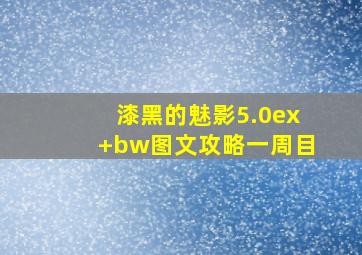 漆黑的魅影5.0ex+bw图文攻略一周目