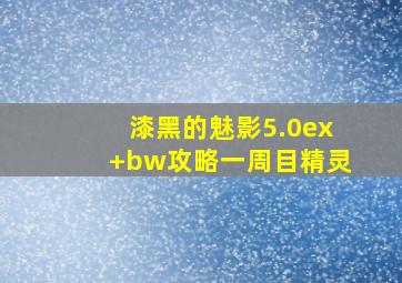 漆黑的魅影5.0ex+bw攻略一周目精灵